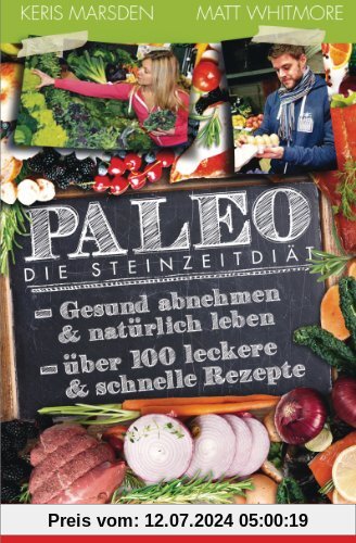Paleo - Die Steinzeitdiät: Gesund abnehmen und natürlich leben - Über 100 leckere und schnelle Rezepte